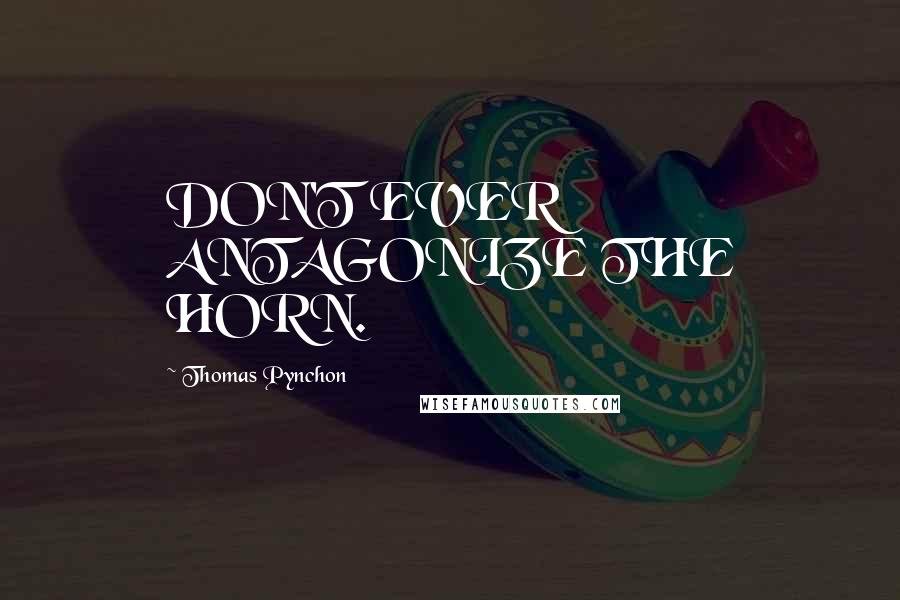 Thomas Pynchon Quotes: DON'T EVER ANTAGONIZE THE HORN.