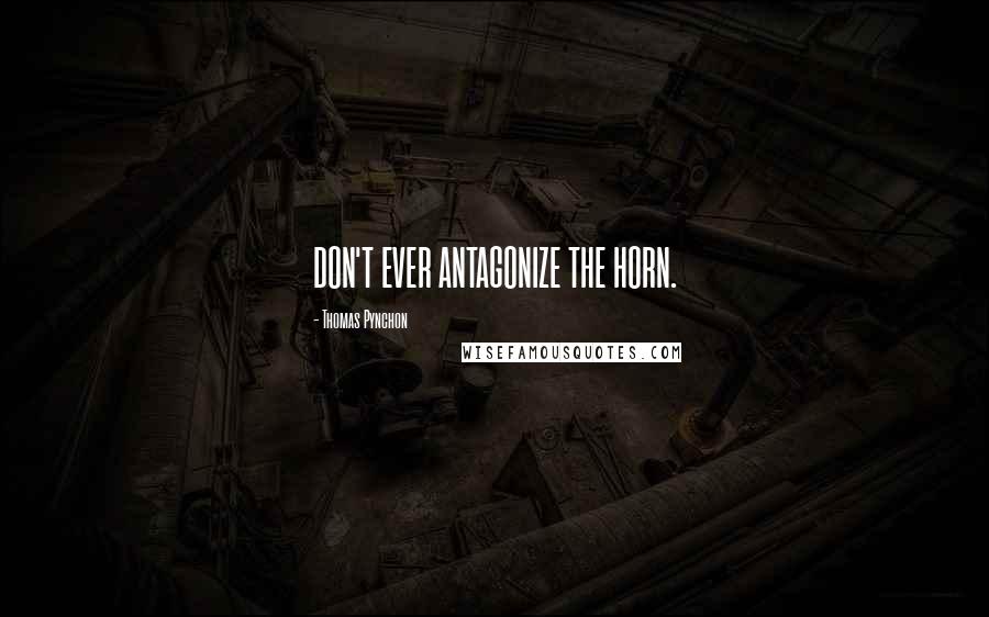 Thomas Pynchon Quotes: DON'T EVER ANTAGONIZE THE HORN.