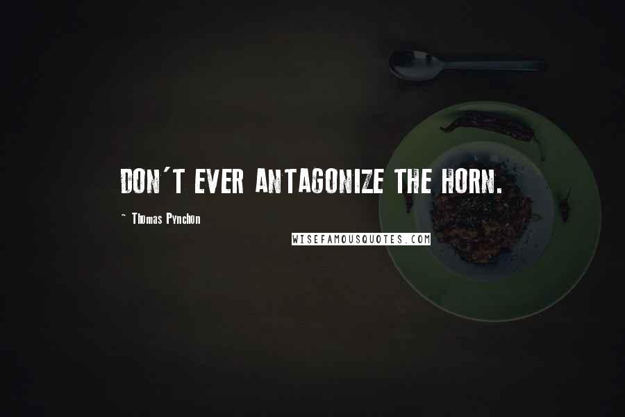Thomas Pynchon Quotes: DON'T EVER ANTAGONIZE THE HORN.