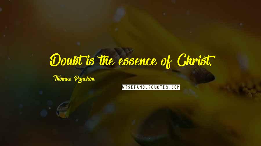 Thomas Pynchon Quotes: Doubt is the essence of Christ.