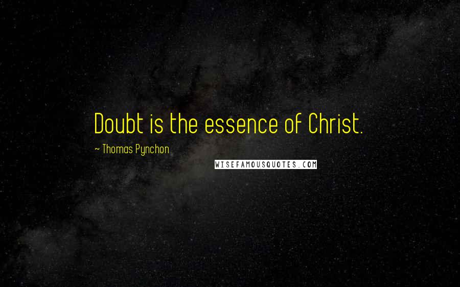 Thomas Pynchon Quotes: Doubt is the essence of Christ.