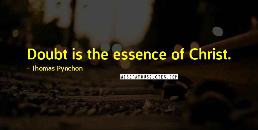 Thomas Pynchon Quotes: Doubt is the essence of Christ.