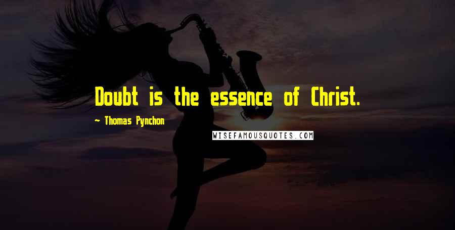 Thomas Pynchon Quotes: Doubt is the essence of Christ.