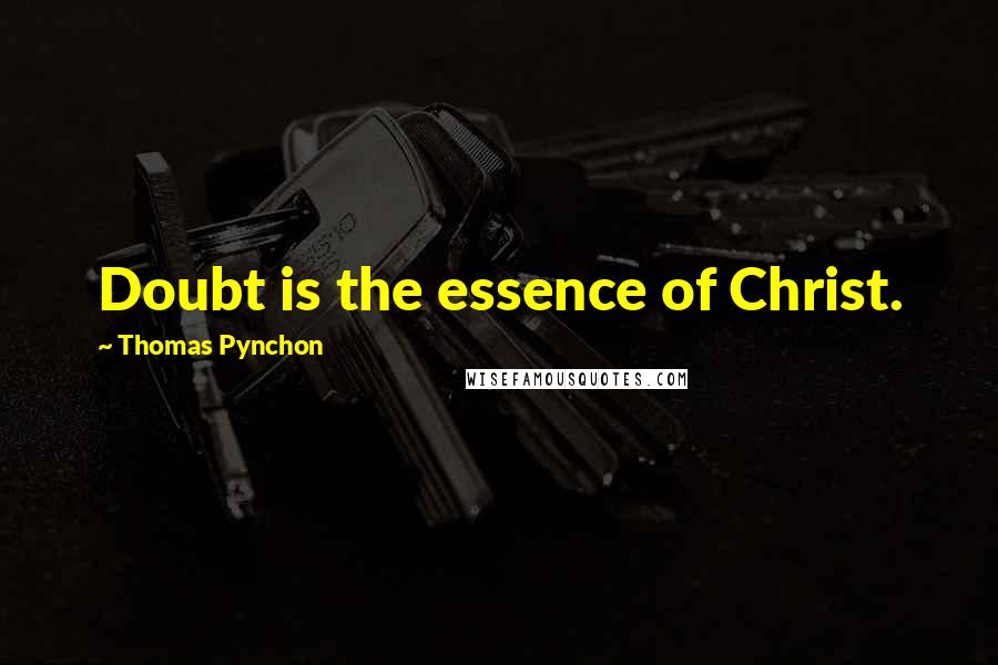 Thomas Pynchon Quotes: Doubt is the essence of Christ.