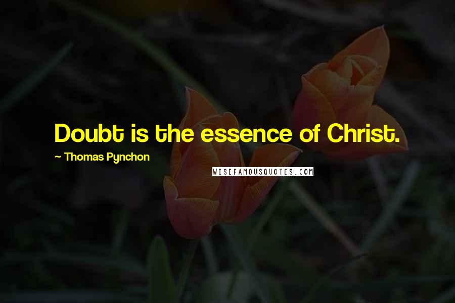 Thomas Pynchon Quotes: Doubt is the essence of Christ.