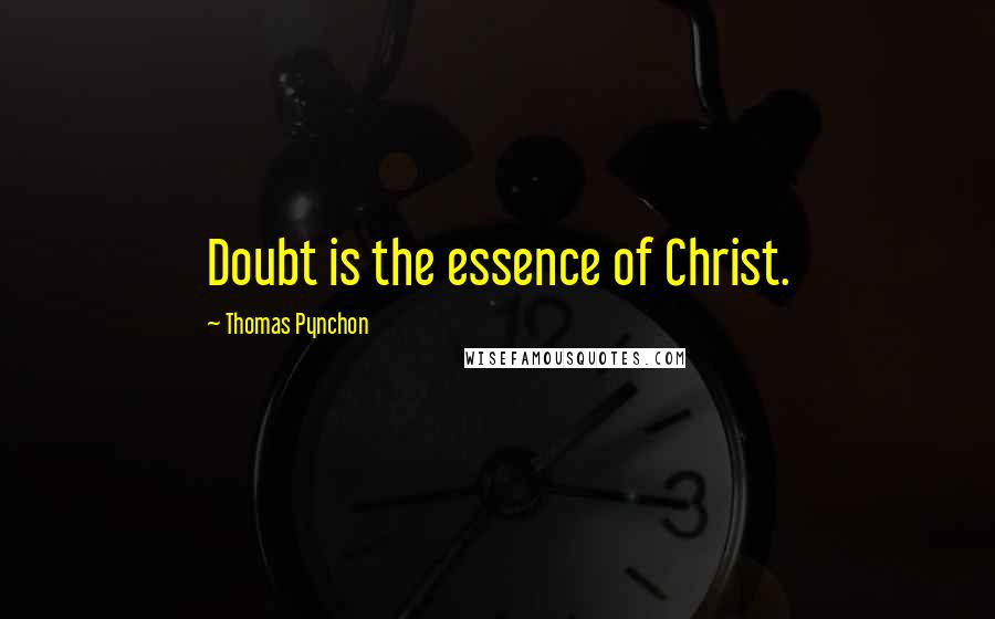 Thomas Pynchon Quotes: Doubt is the essence of Christ.