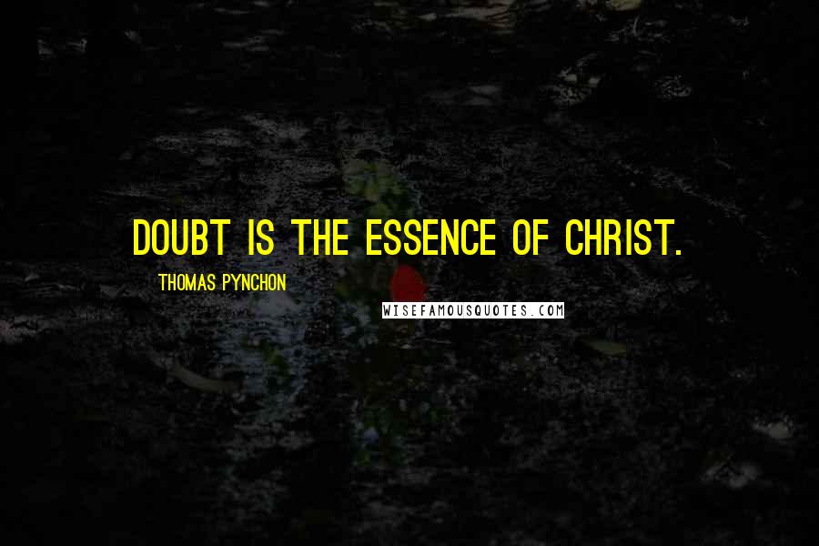 Thomas Pynchon Quotes: Doubt is the essence of Christ.