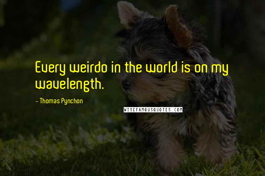 Thomas Pynchon Quotes: Every weirdo in the world is on my wavelength.