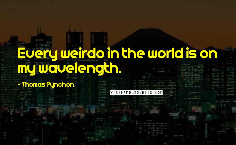 Thomas Pynchon Quotes: Every weirdo in the world is on my wavelength.