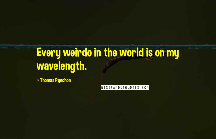 Thomas Pynchon Quotes: Every weirdo in the world is on my wavelength.