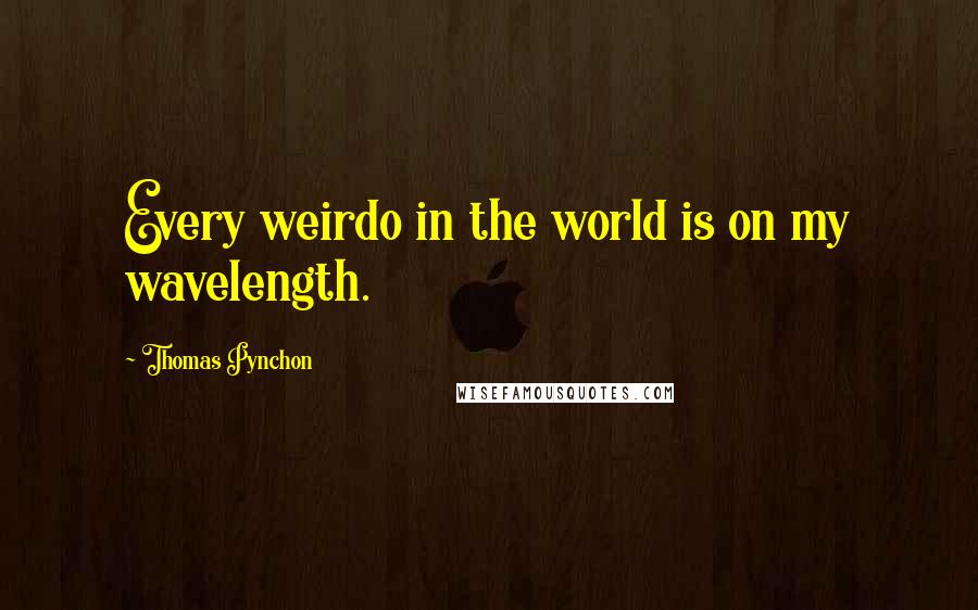 Thomas Pynchon Quotes: Every weirdo in the world is on my wavelength.