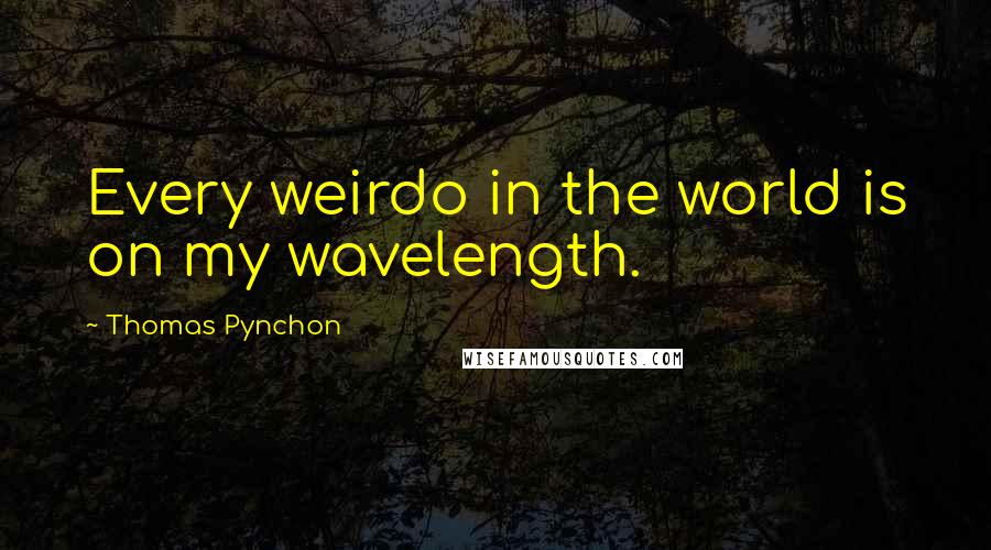 Thomas Pynchon Quotes: Every weirdo in the world is on my wavelength.