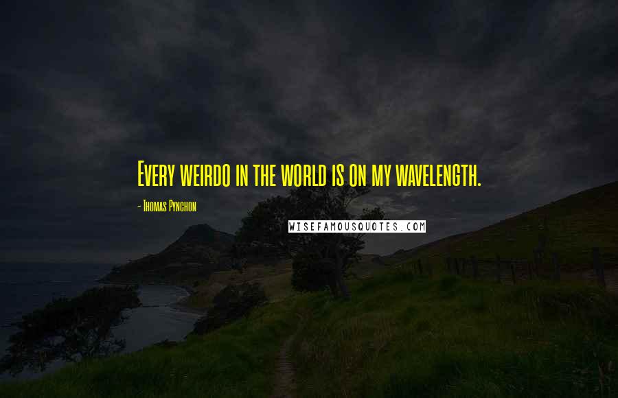 Thomas Pynchon Quotes: Every weirdo in the world is on my wavelength.