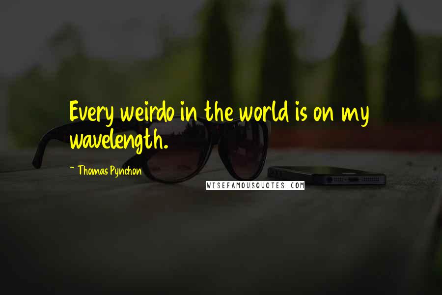 Thomas Pynchon Quotes: Every weirdo in the world is on my wavelength.