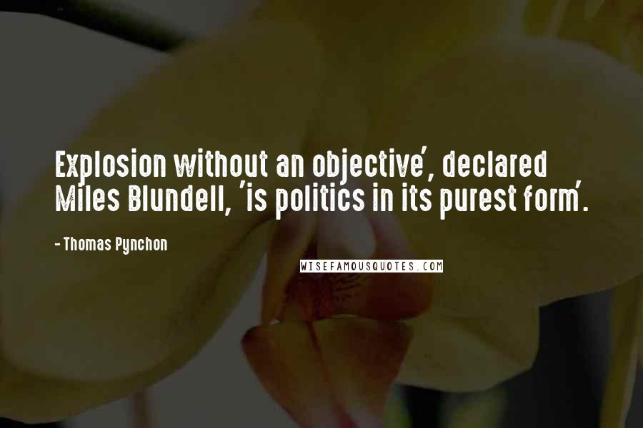 Thomas Pynchon Quotes: Explosion without an objective', declared Miles Blundell, 'is politics in its purest form'.