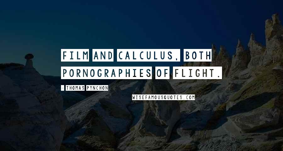 Thomas Pynchon Quotes: Film and calculus, both pornographies of flight.