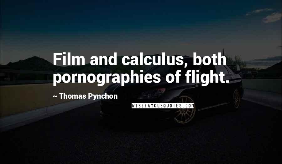 Thomas Pynchon Quotes: Film and calculus, both pornographies of flight.