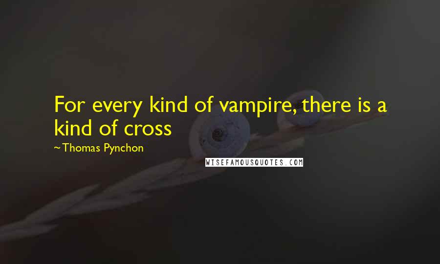 Thomas Pynchon Quotes: For every kind of vampire, there is a kind of cross