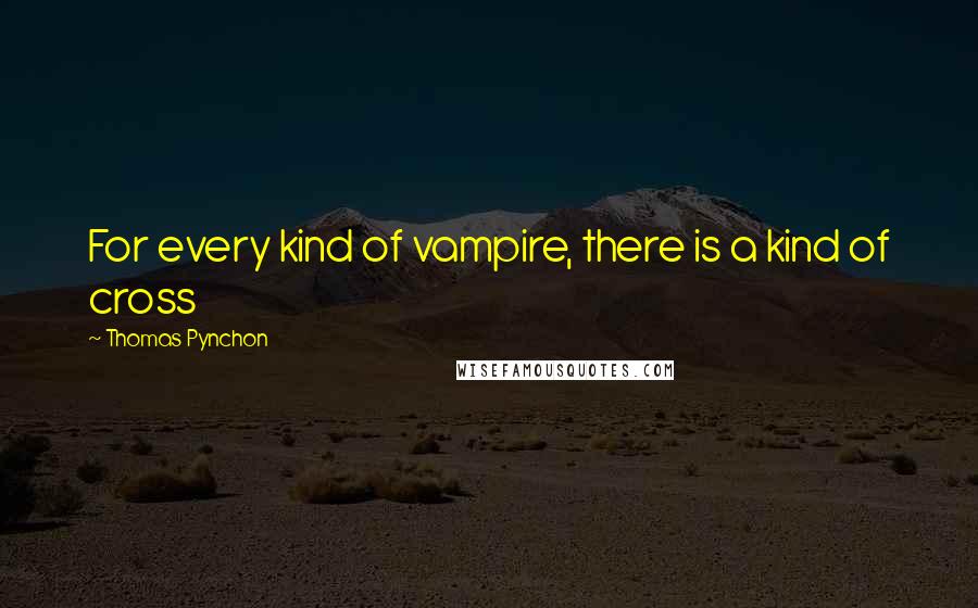 Thomas Pynchon Quotes: For every kind of vampire, there is a kind of cross