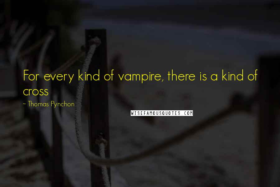 Thomas Pynchon Quotes: For every kind of vampire, there is a kind of cross