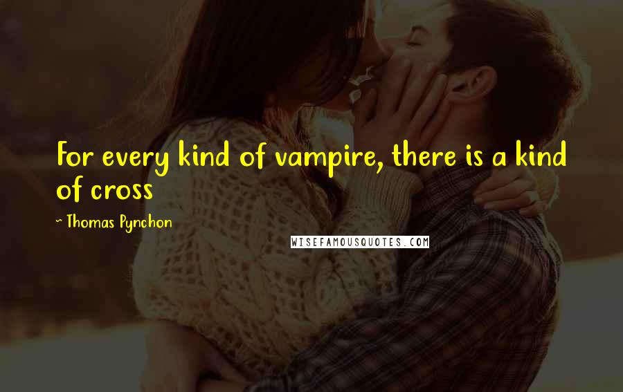 Thomas Pynchon Quotes: For every kind of vampire, there is a kind of cross