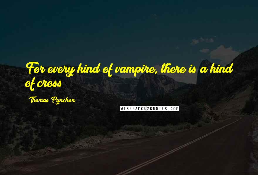 Thomas Pynchon Quotes: For every kind of vampire, there is a kind of cross