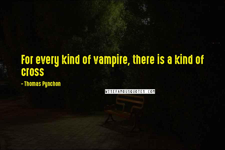 Thomas Pynchon Quotes: For every kind of vampire, there is a kind of cross