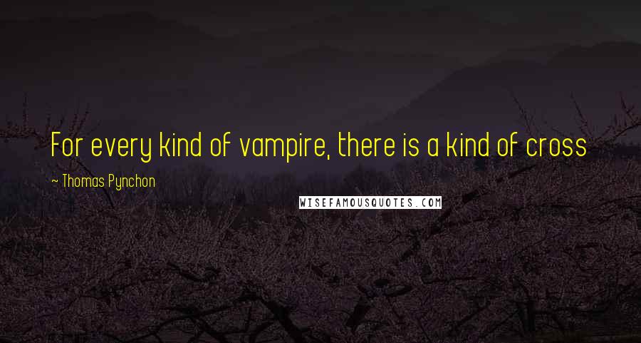 Thomas Pynchon Quotes: For every kind of vampire, there is a kind of cross