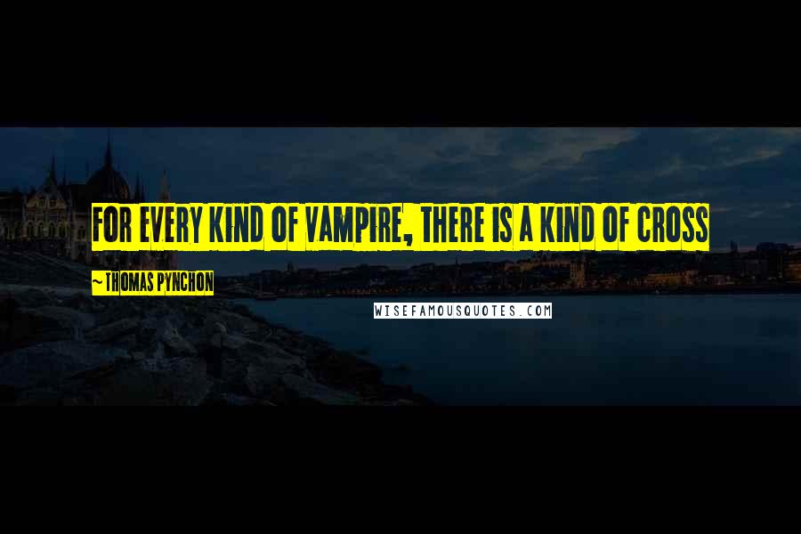 Thomas Pynchon Quotes: For every kind of vampire, there is a kind of cross