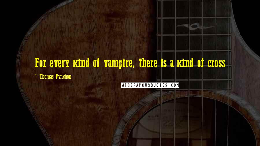 Thomas Pynchon Quotes: For every kind of vampire, there is a kind of cross