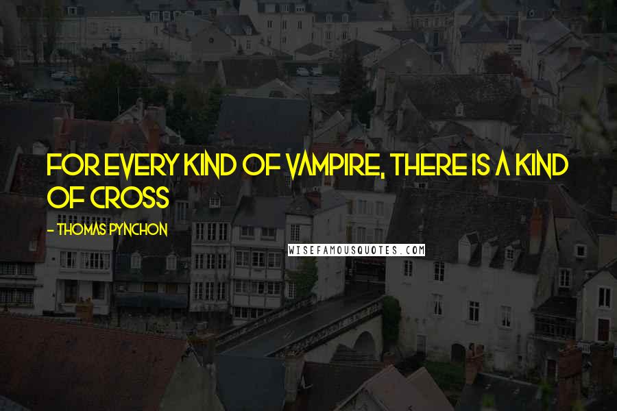 Thomas Pynchon Quotes: For every kind of vampire, there is a kind of cross