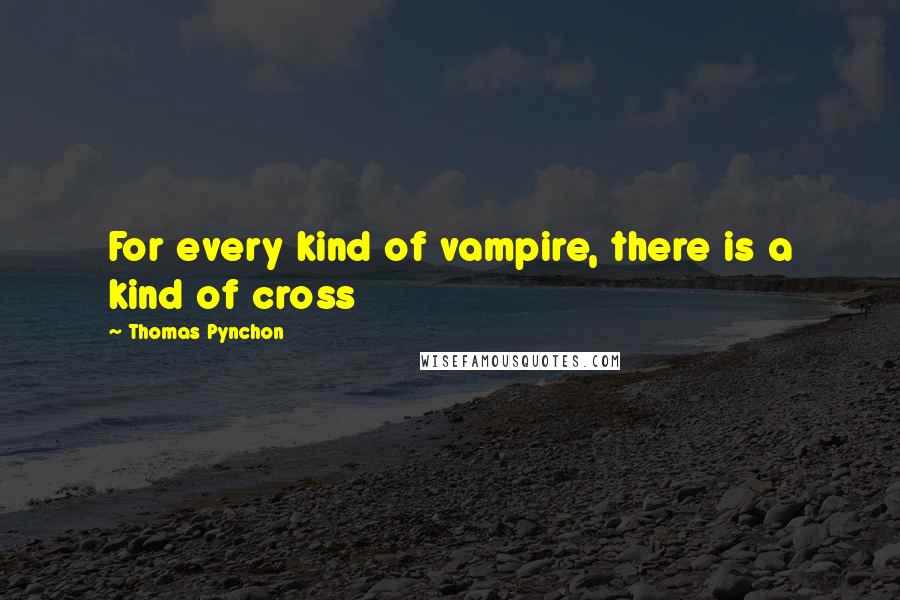 Thomas Pynchon Quotes: For every kind of vampire, there is a kind of cross