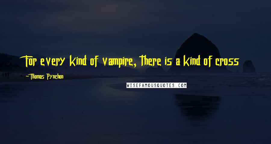 Thomas Pynchon Quotes: For every kind of vampire, there is a kind of cross