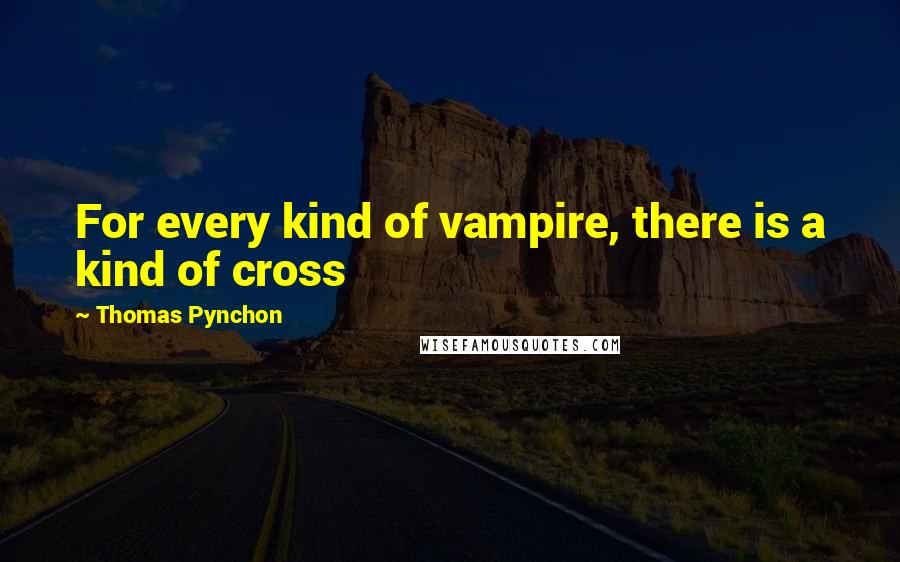 Thomas Pynchon Quotes: For every kind of vampire, there is a kind of cross