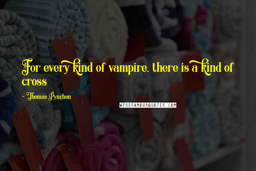 Thomas Pynchon Quotes: For every kind of vampire, there is a kind of cross