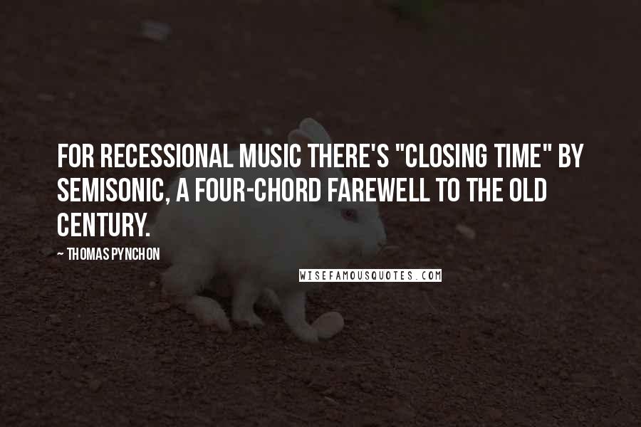 Thomas Pynchon Quotes: For recessional music there's "Closing Time" by Semisonic, a four-chord farewell to the old century.