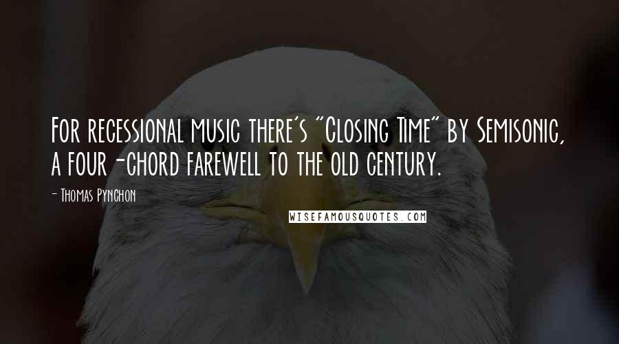 Thomas Pynchon Quotes: For recessional music there's "Closing Time" by Semisonic, a four-chord farewell to the old century.