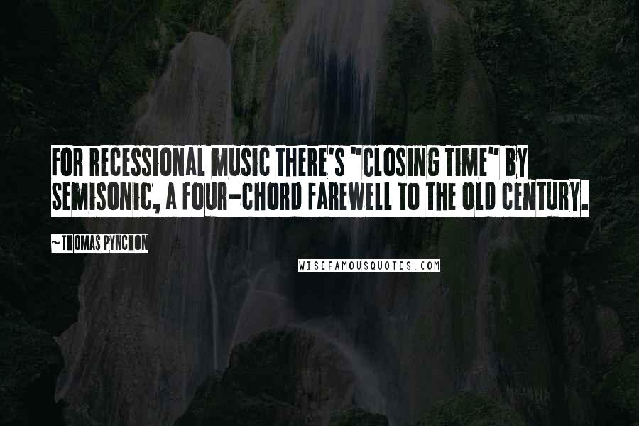 Thomas Pynchon Quotes: For recessional music there's "Closing Time" by Semisonic, a four-chord farewell to the old century.