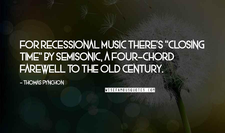 Thomas Pynchon Quotes: For recessional music there's "Closing Time" by Semisonic, a four-chord farewell to the old century.