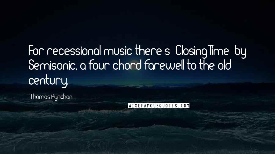 Thomas Pynchon Quotes: For recessional music there's "Closing Time" by Semisonic, a four-chord farewell to the old century.