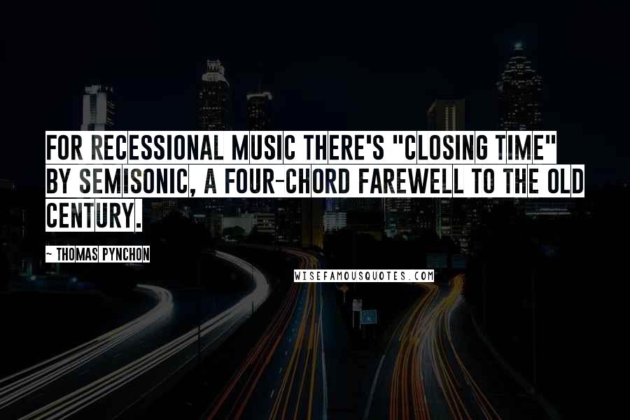 Thomas Pynchon Quotes: For recessional music there's "Closing Time" by Semisonic, a four-chord farewell to the old century.