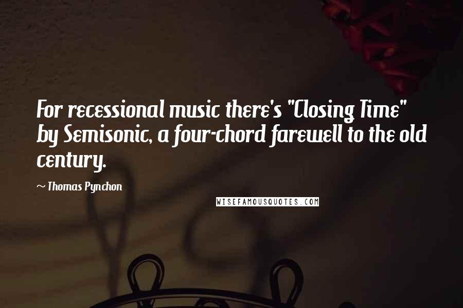 Thomas Pynchon Quotes: For recessional music there's "Closing Time" by Semisonic, a four-chord farewell to the old century.