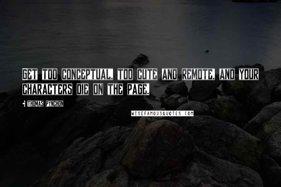 Thomas Pynchon Quotes: Get too conceptual, too cute and remote, and your characters die on the page.