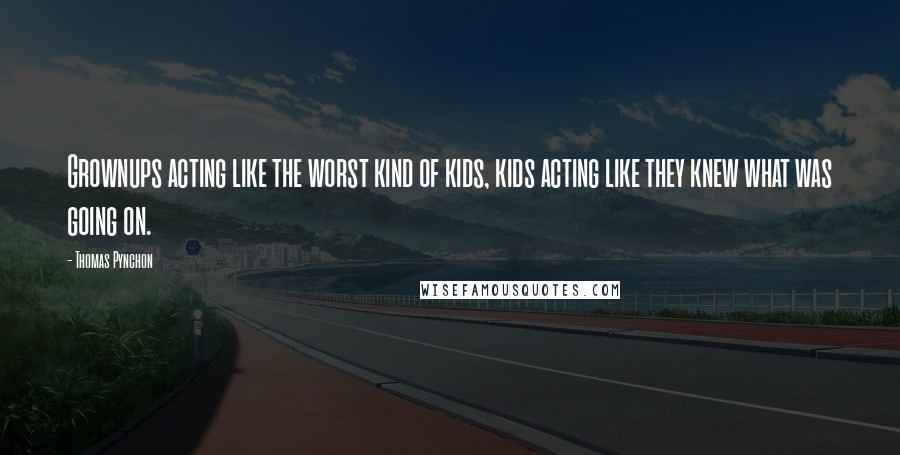 Thomas Pynchon Quotes: Grownups acting like the worst kind of kids, kids acting like they knew what was going on.