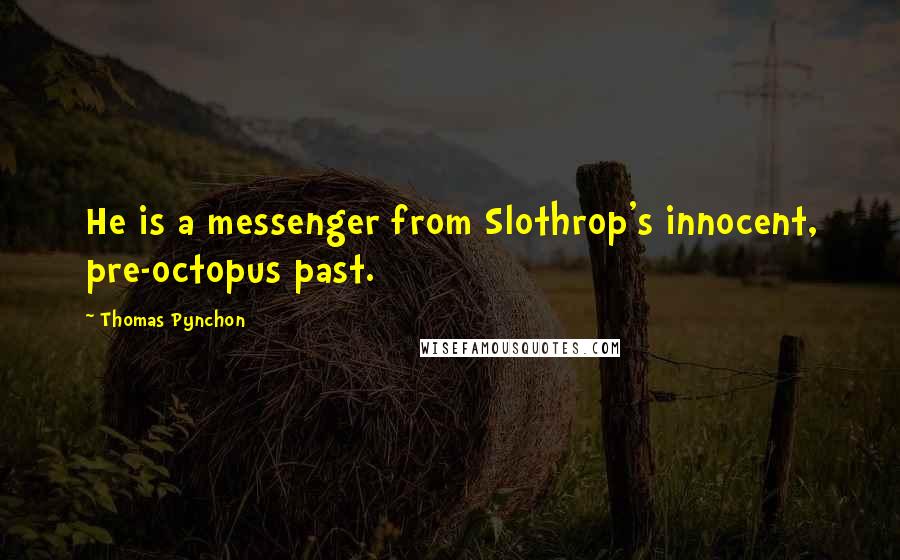 Thomas Pynchon Quotes: He is a messenger from Slothrop's innocent, pre-octopus past.