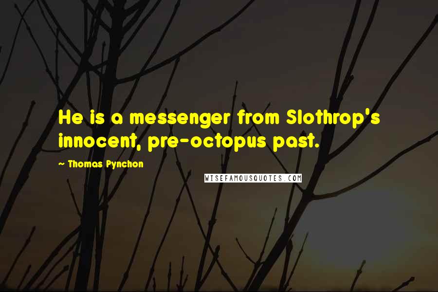 Thomas Pynchon Quotes: He is a messenger from Slothrop's innocent, pre-octopus past.