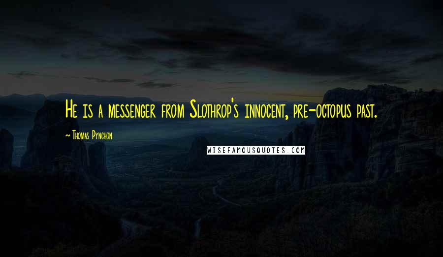 Thomas Pynchon Quotes: He is a messenger from Slothrop's innocent, pre-octopus past.