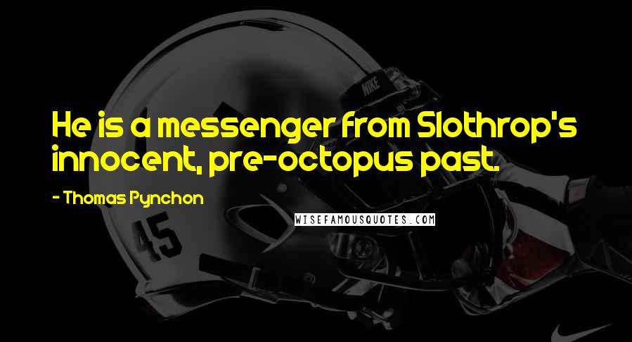 Thomas Pynchon Quotes: He is a messenger from Slothrop's innocent, pre-octopus past.