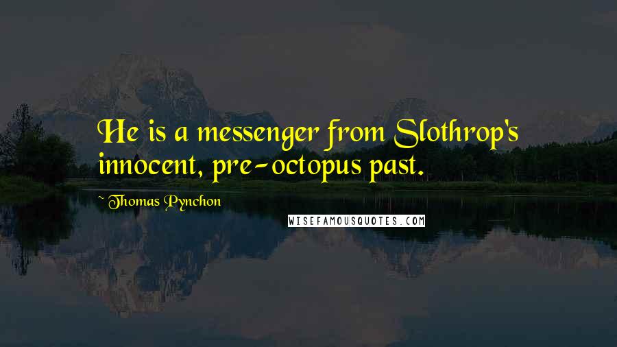 Thomas Pynchon Quotes: He is a messenger from Slothrop's innocent, pre-octopus past.