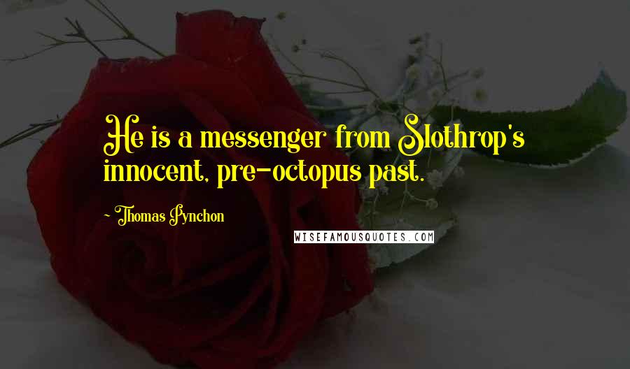 Thomas Pynchon Quotes: He is a messenger from Slothrop's innocent, pre-octopus past.